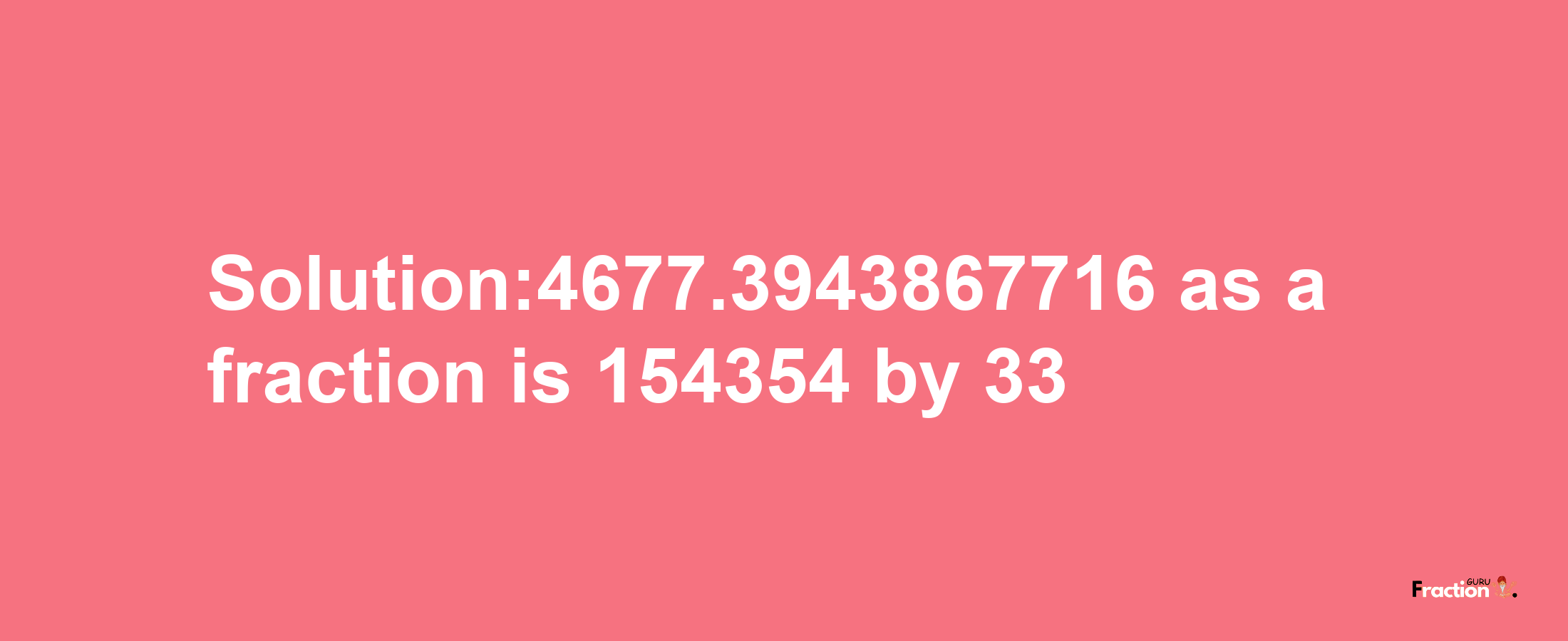 Solution:4677.3943867716 as a fraction is 154354/33