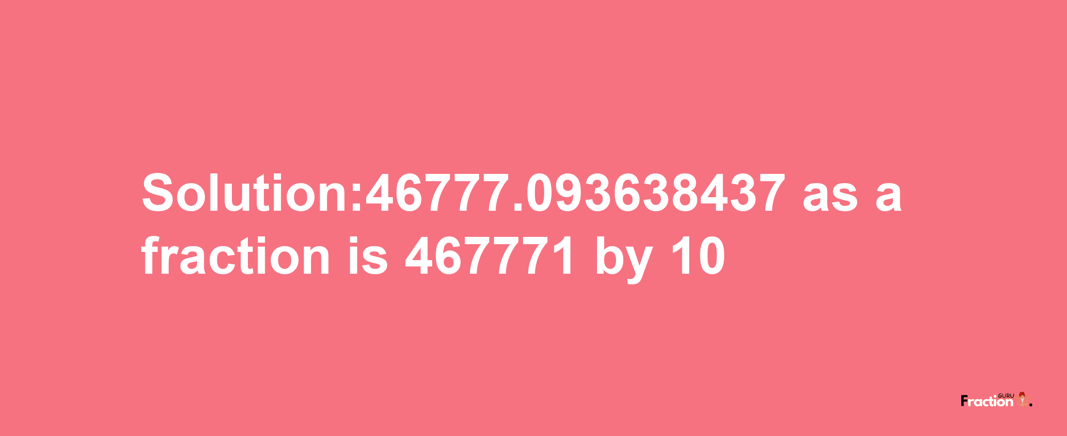 Solution:46777.093638437 as a fraction is 467771/10