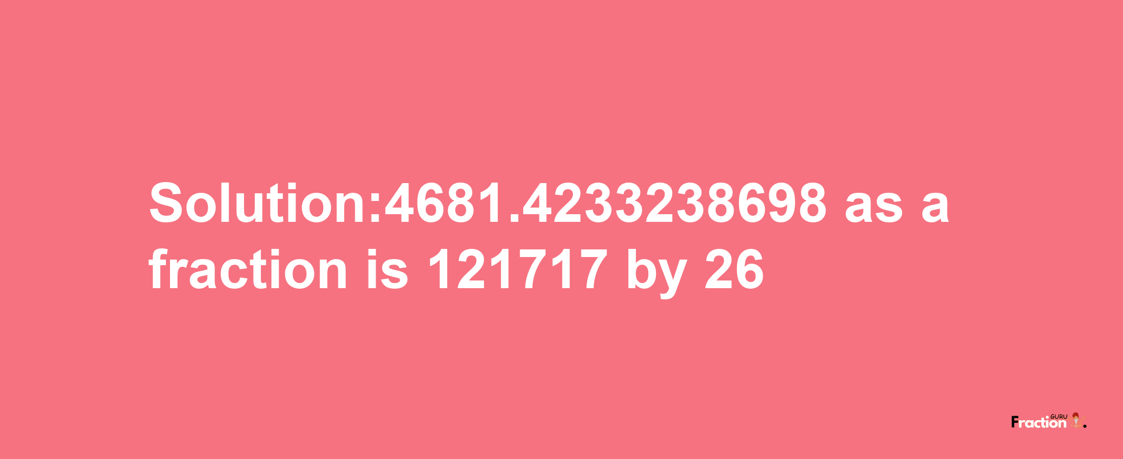 Solution:4681.4233238698 as a fraction is 121717/26