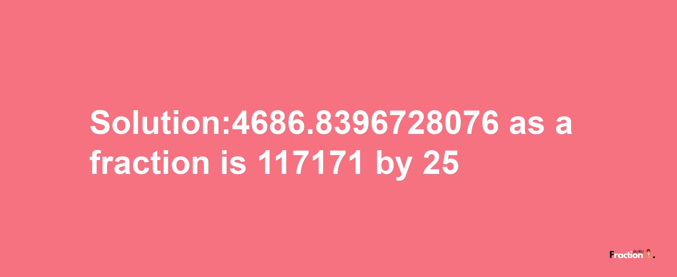 Solution:4686.8396728076 as a fraction is 117171/25