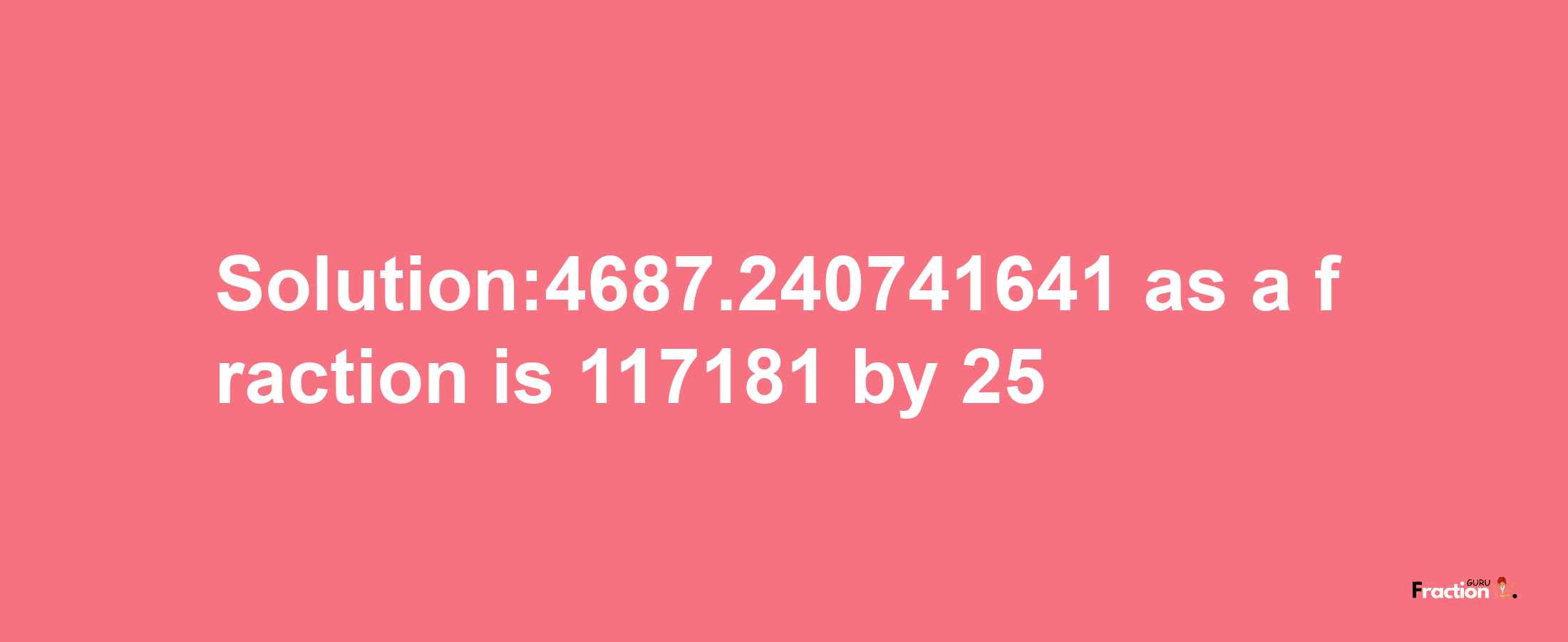 Solution:4687.240741641 as a fraction is 117181/25