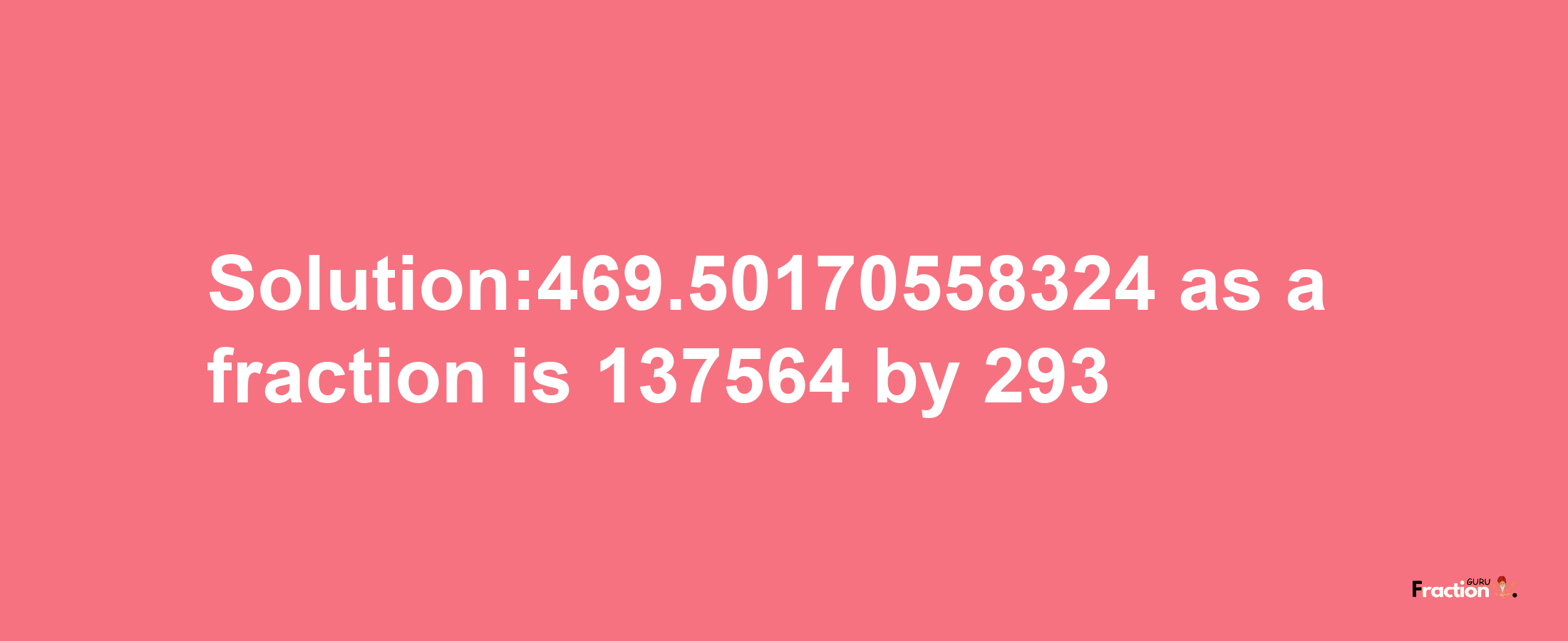 Solution:469.50170558324 as a fraction is 137564/293