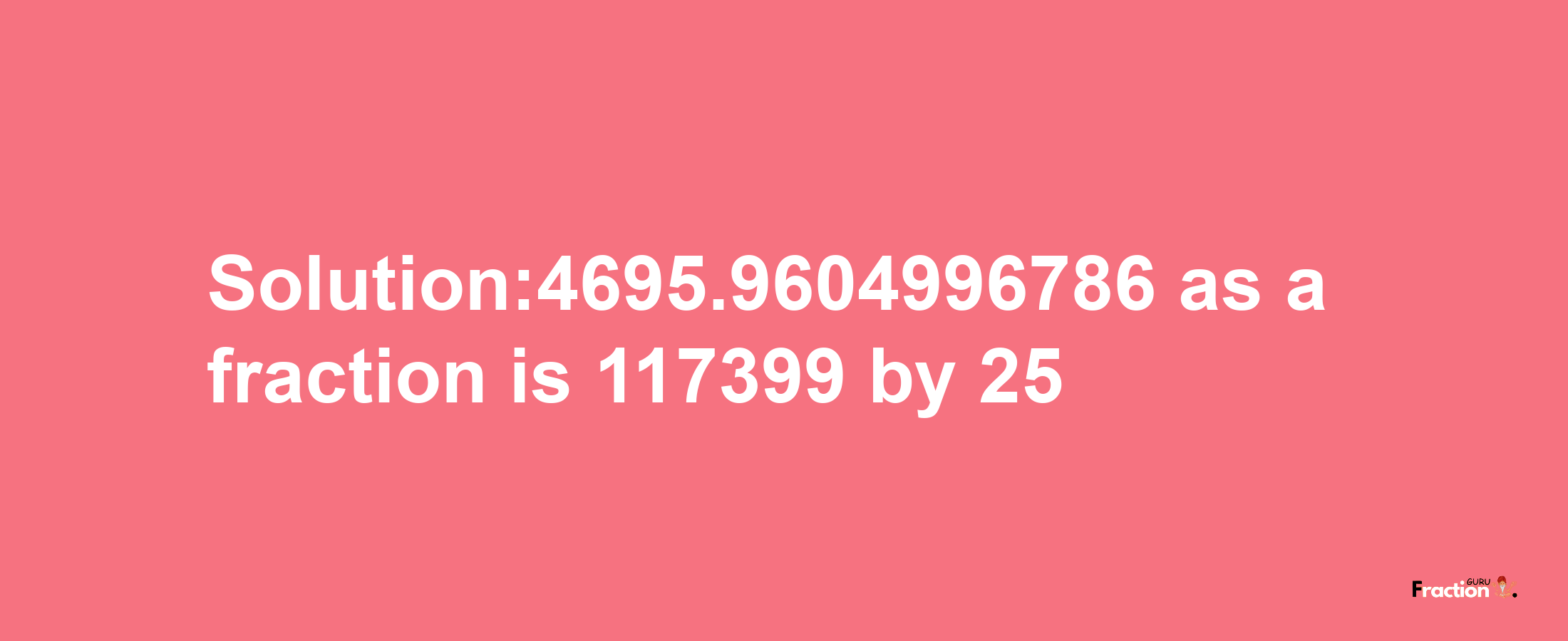 Solution:4695.9604996786 as a fraction is 117399/25