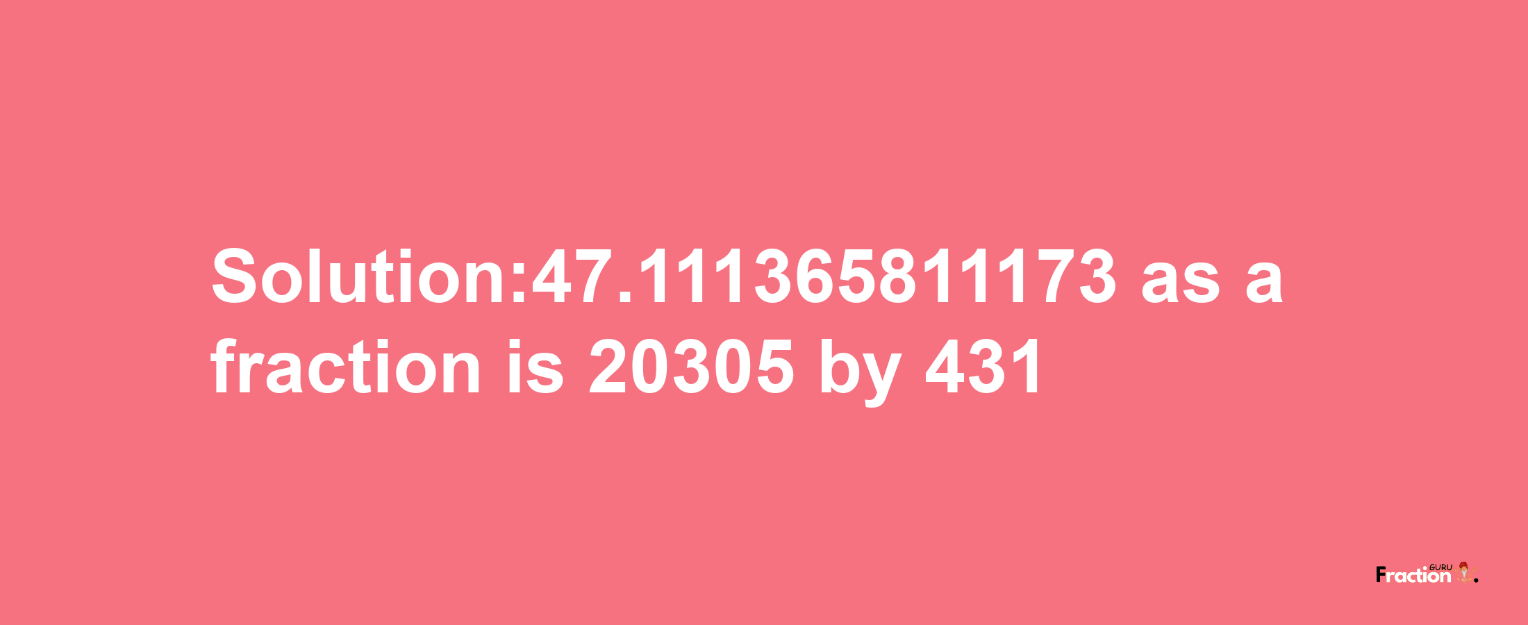 Solution:47.111365811173 as a fraction is 20305/431