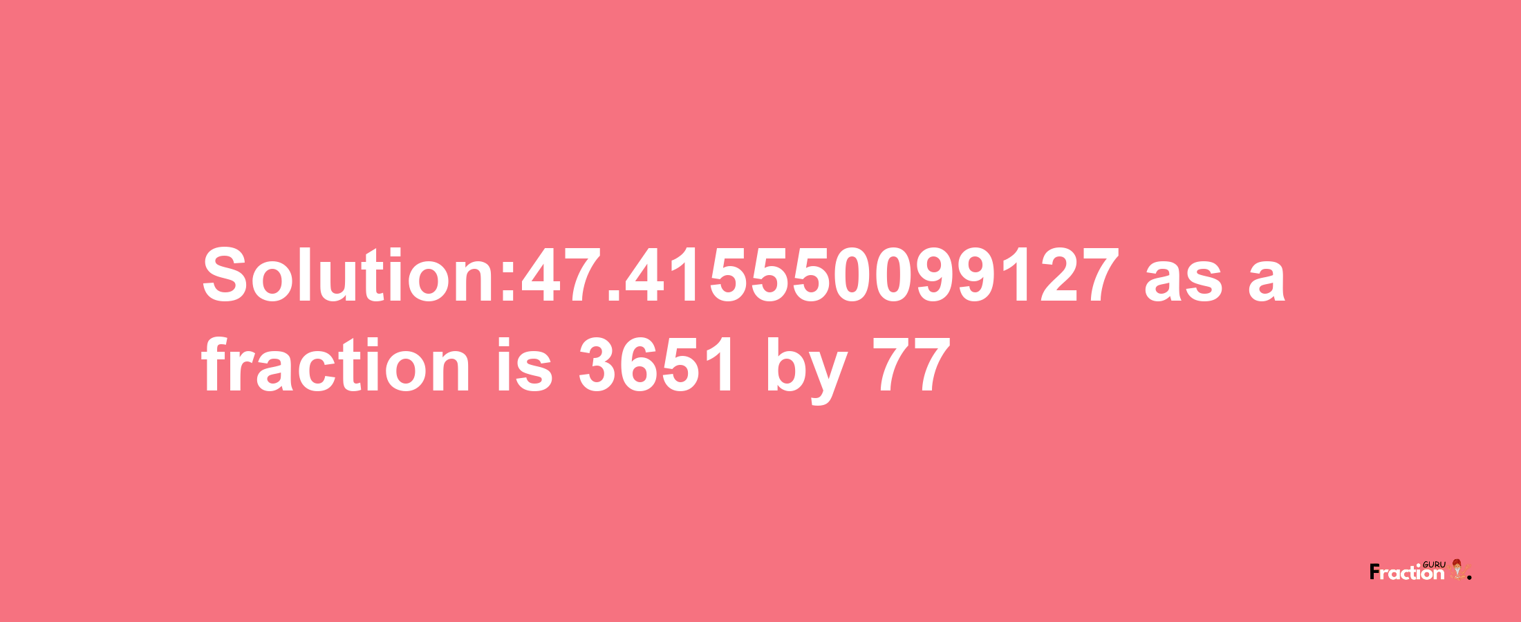 Solution:47.415550099127 as a fraction is 3651/77