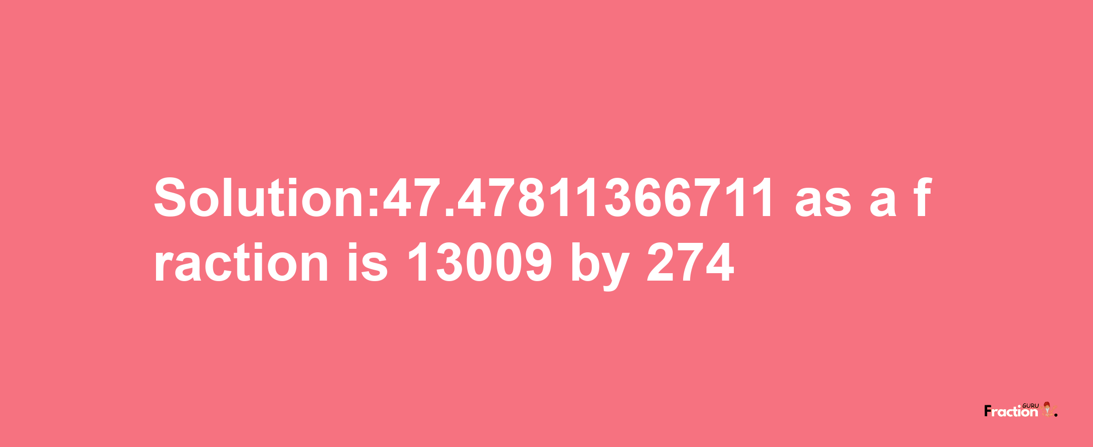 Solution:47.47811366711 as a fraction is 13009/274