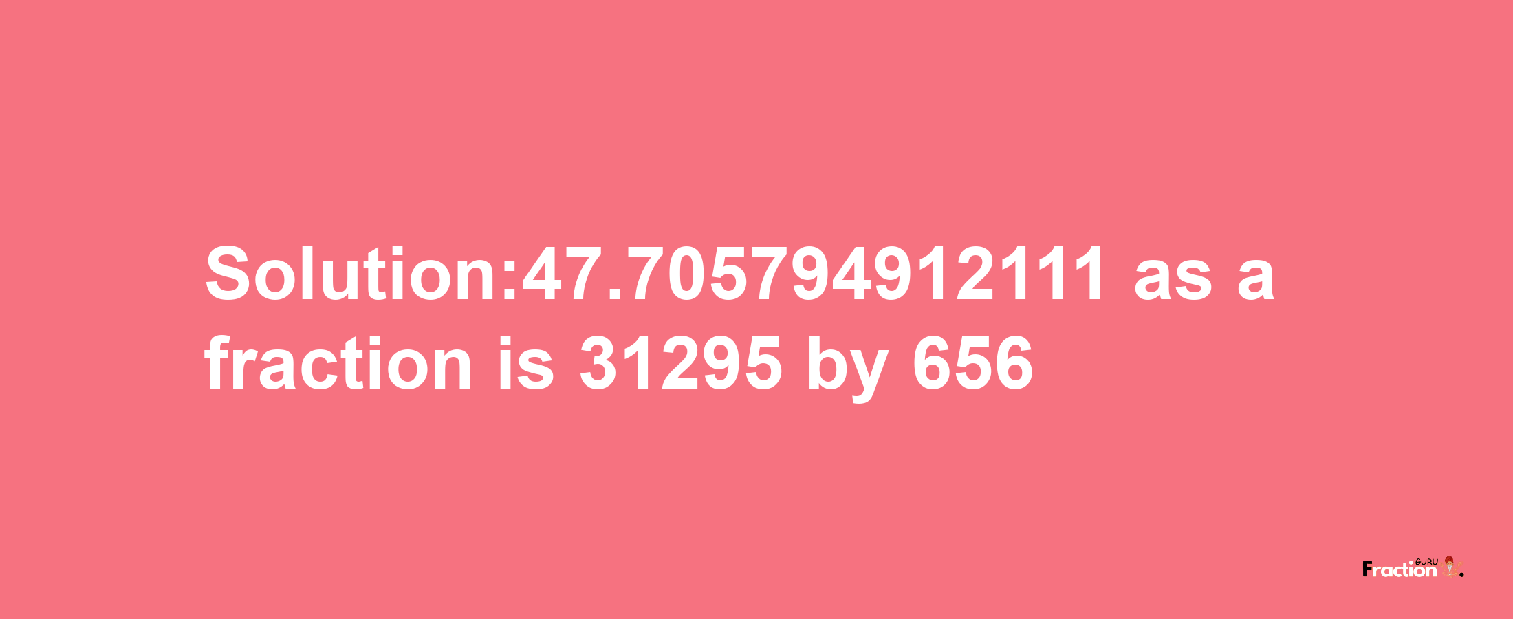 Solution:47.705794912111 as a fraction is 31295/656