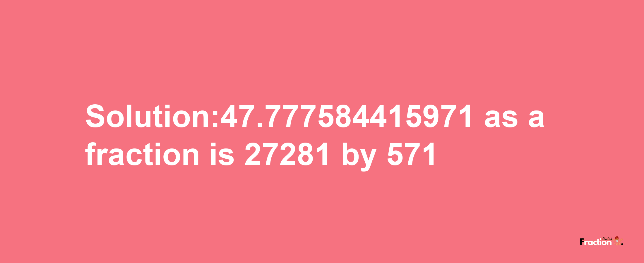 Solution:47.777584415971 as a fraction is 27281/571