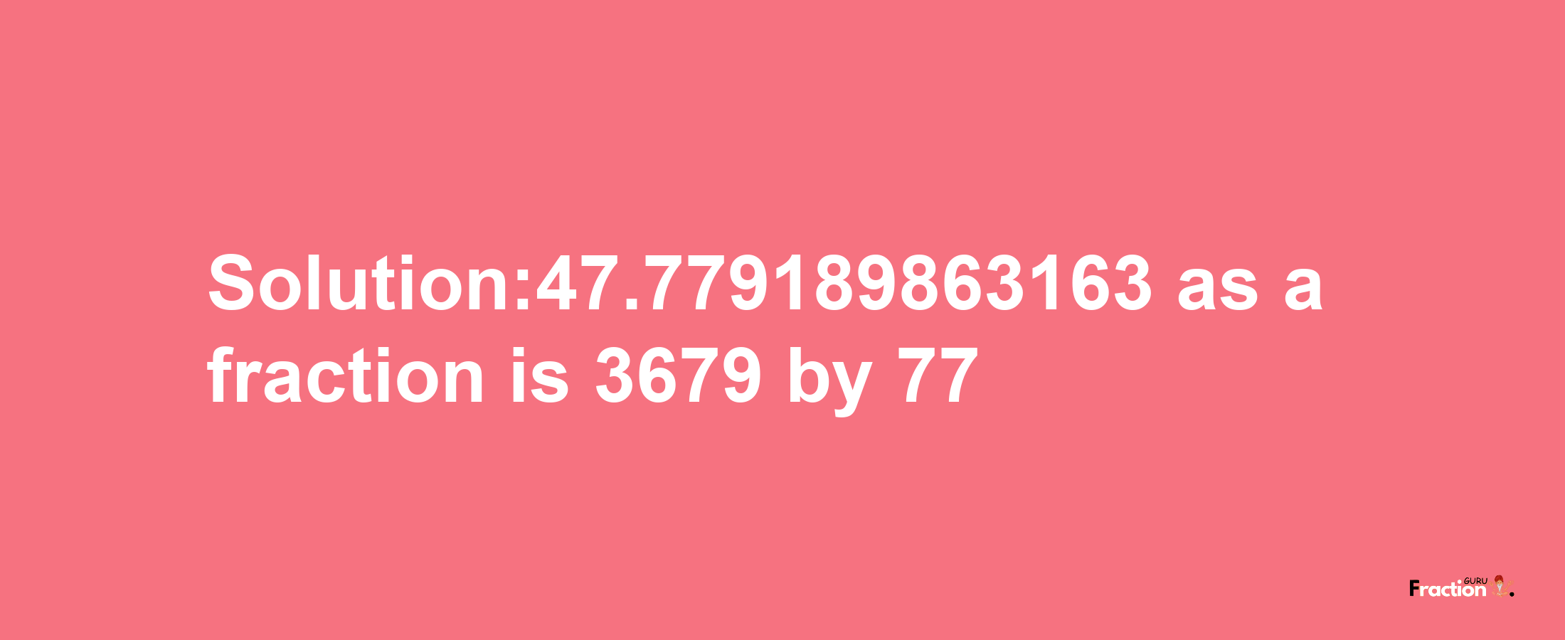 Solution:47.779189863163 as a fraction is 3679/77