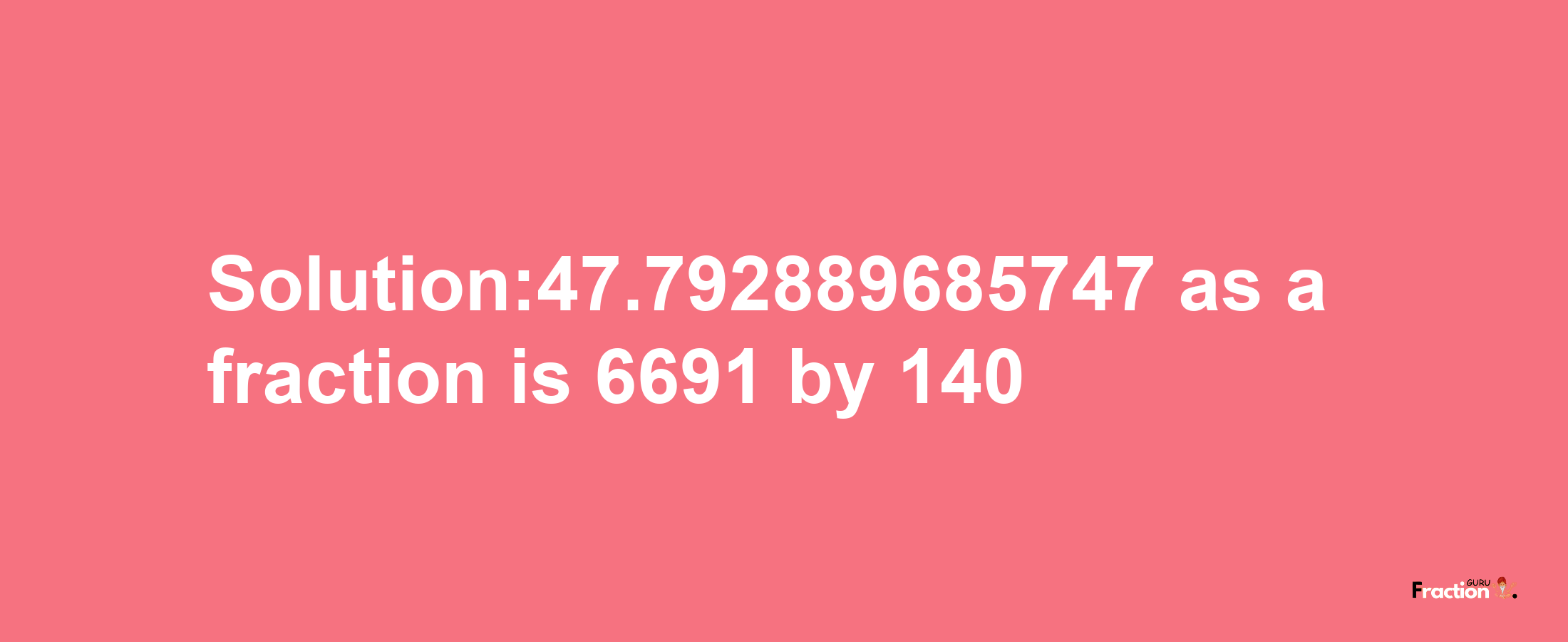 Solution:47.792889685747 as a fraction is 6691/140