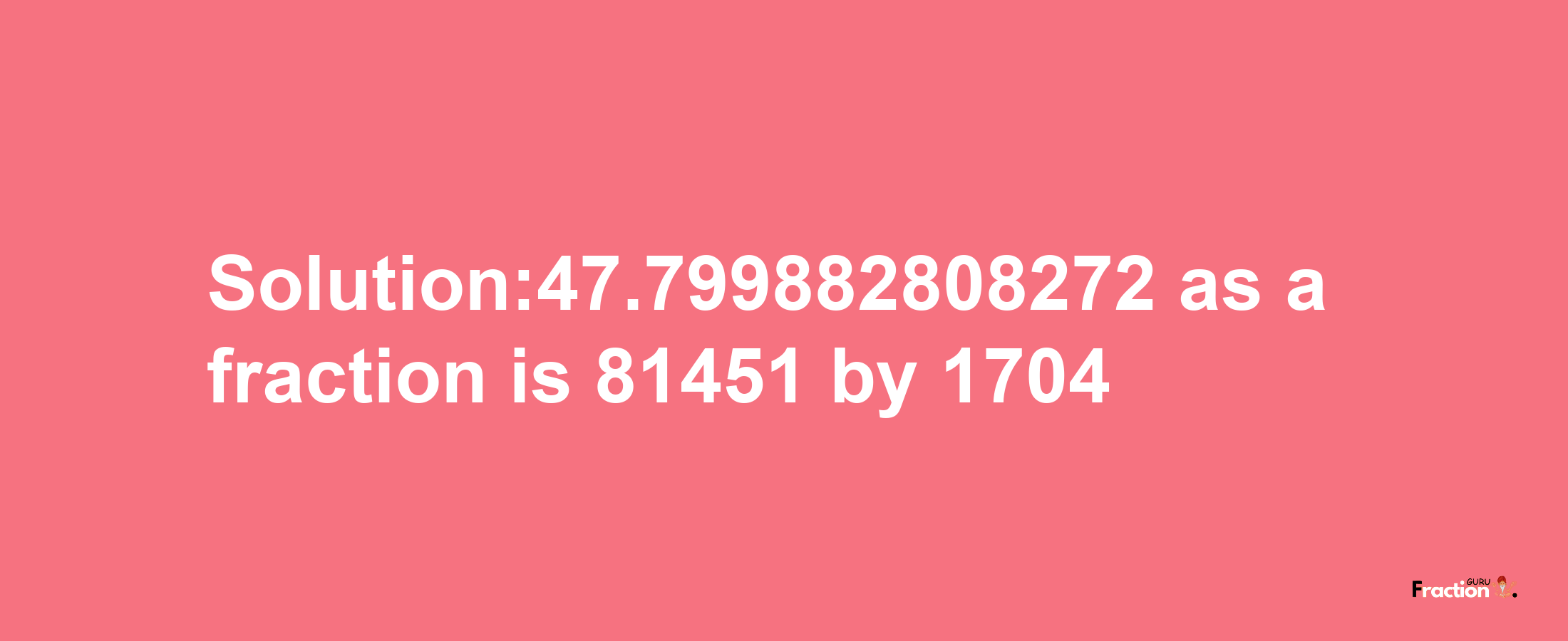 Solution:47.799882808272 as a fraction is 81451/1704