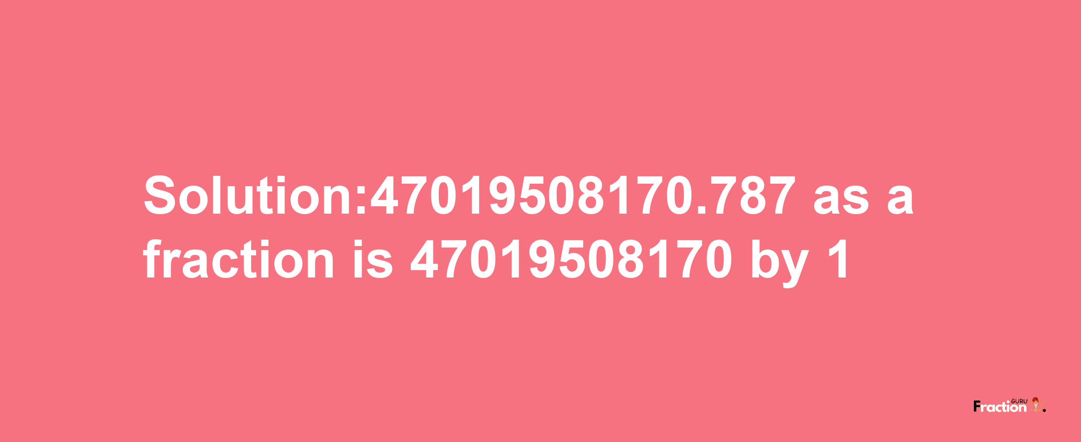 Solution:47019508170.787 as a fraction is 47019508170/1