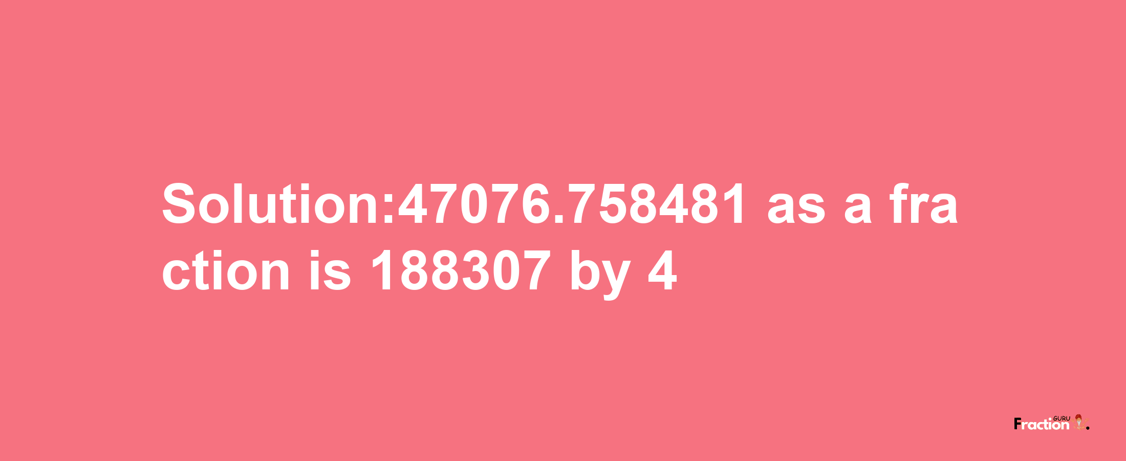 Solution:47076.758481 as a fraction is 188307/4