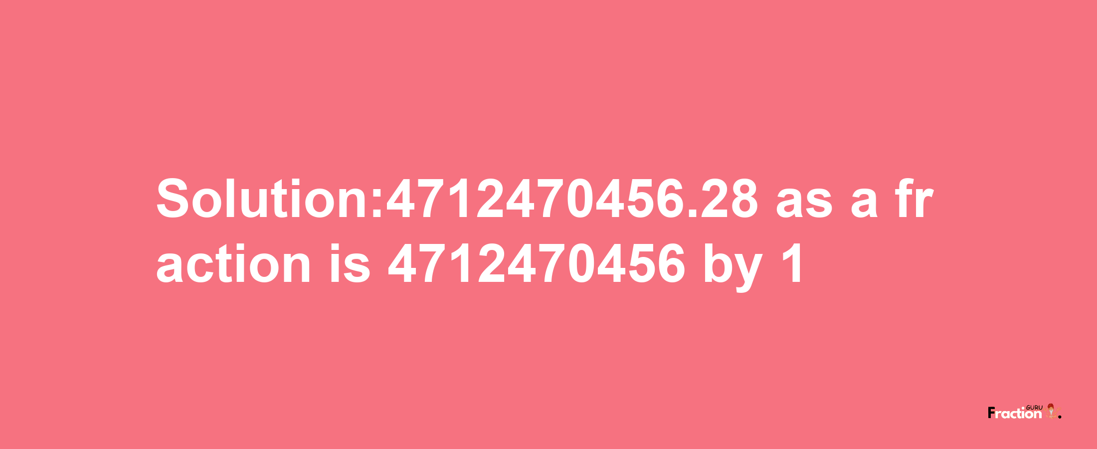 Solution:4712470456.28 as a fraction is 4712470456/1