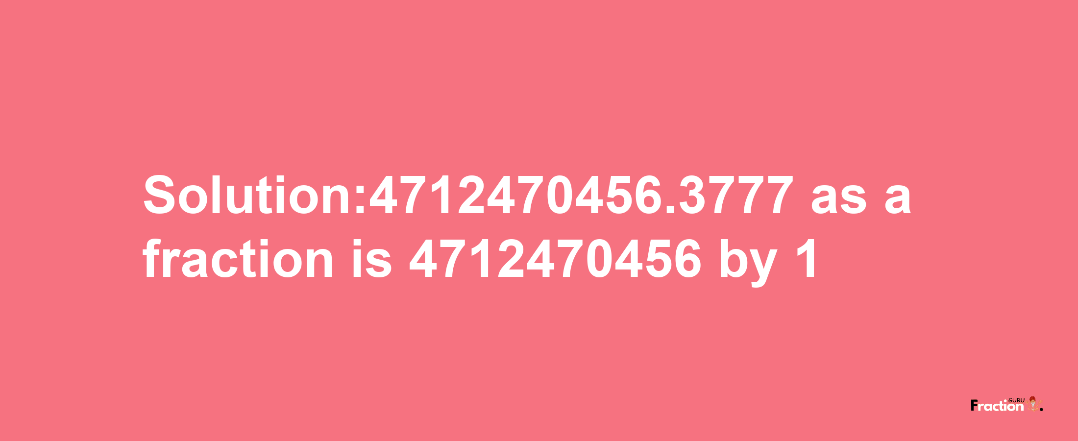 Solution:4712470456.3777 as a fraction is 4712470456/1