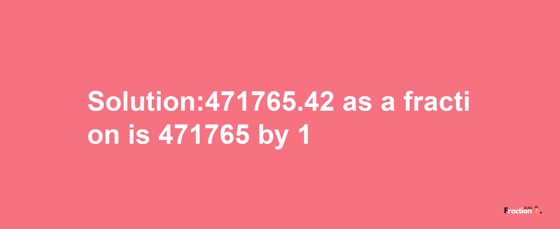 Solution:471765.42 as a fraction is 471765/1