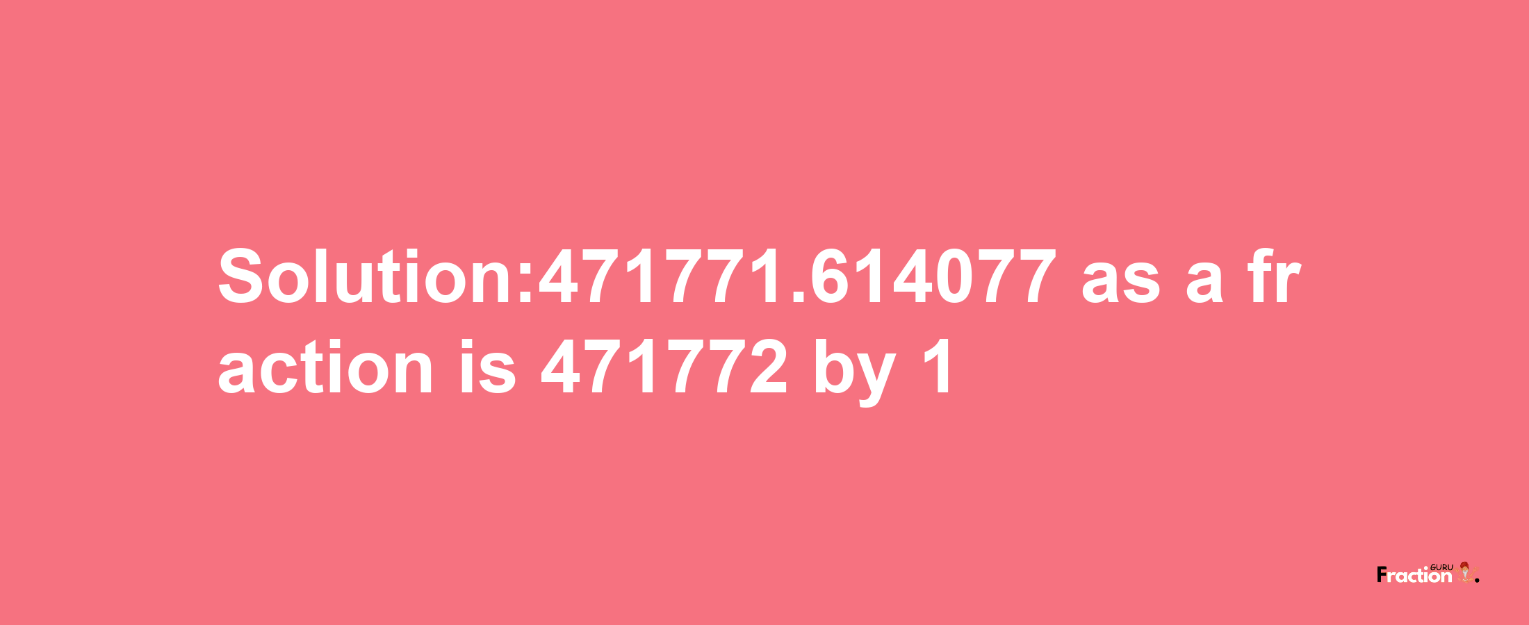 Solution:471771.614077 as a fraction is 471772/1