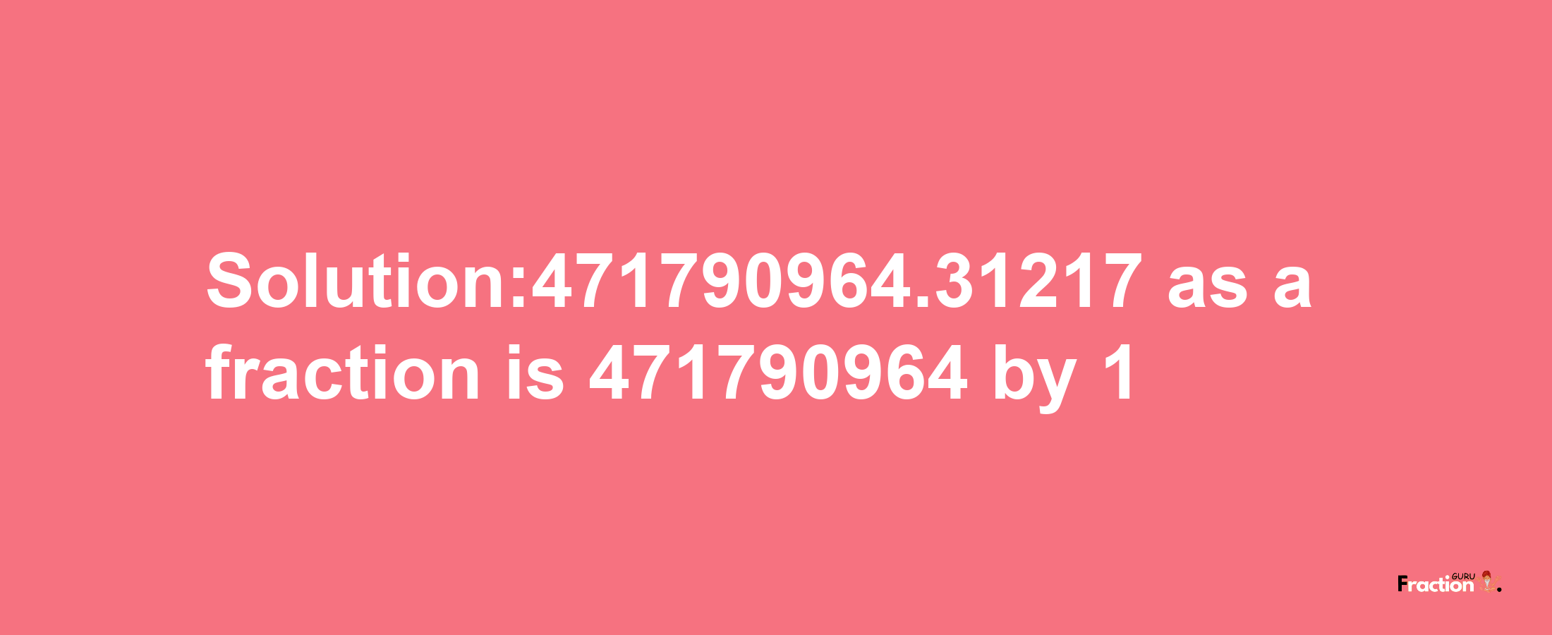 Solution:471790964.31217 as a fraction is 471790964/1