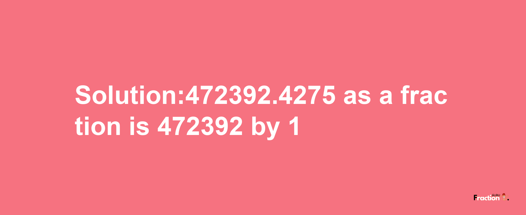 Solution:472392.4275 as a fraction is 472392/1