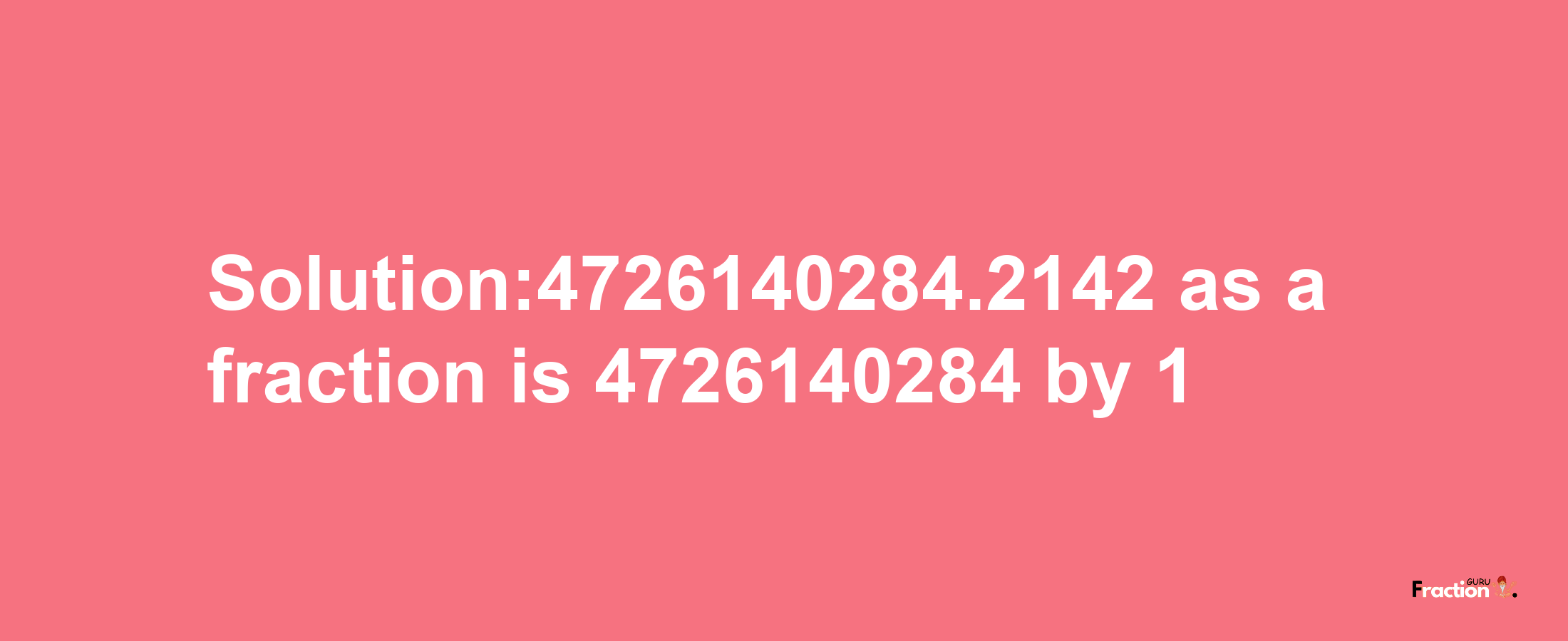 Solution:4726140284.2142 as a fraction is 4726140284/1