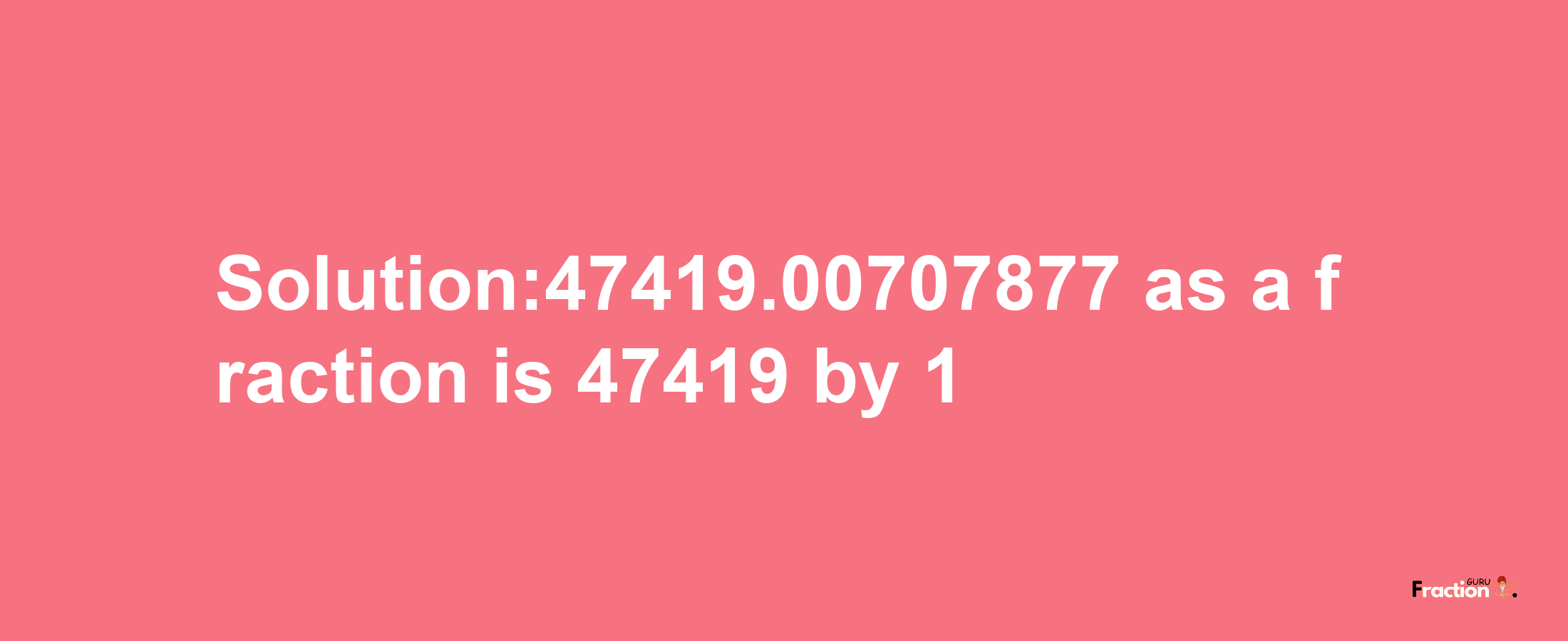 Solution:47419.00707877 as a fraction is 47419/1