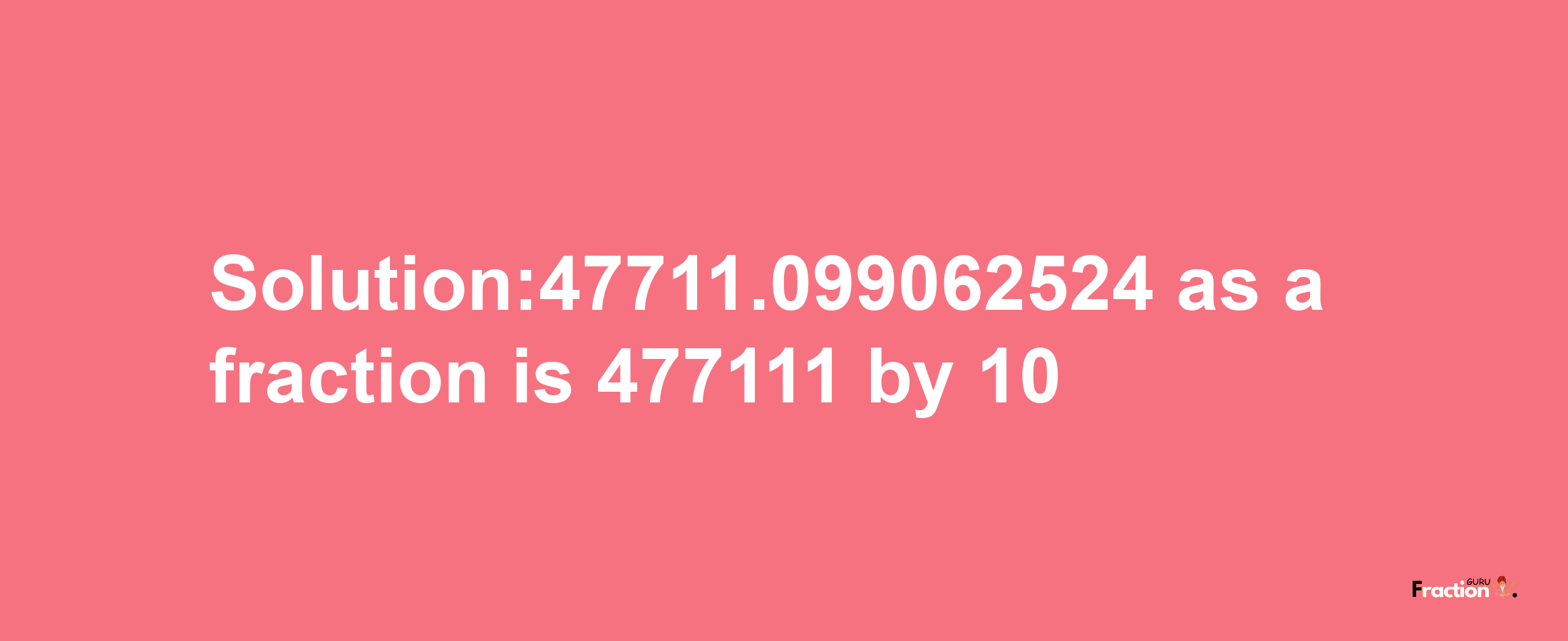 Solution:47711.099062524 as a fraction is 477111/10