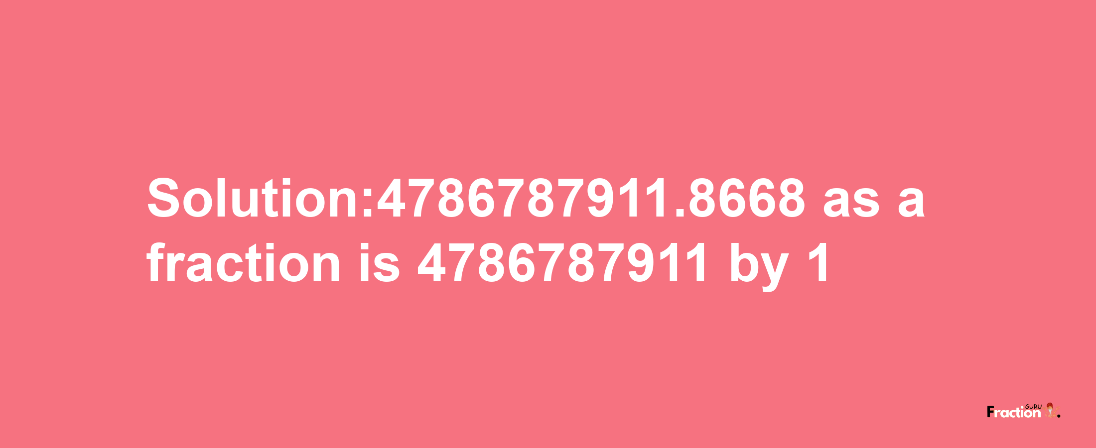 Solution:4786787911.8668 as a fraction is 4786787911/1