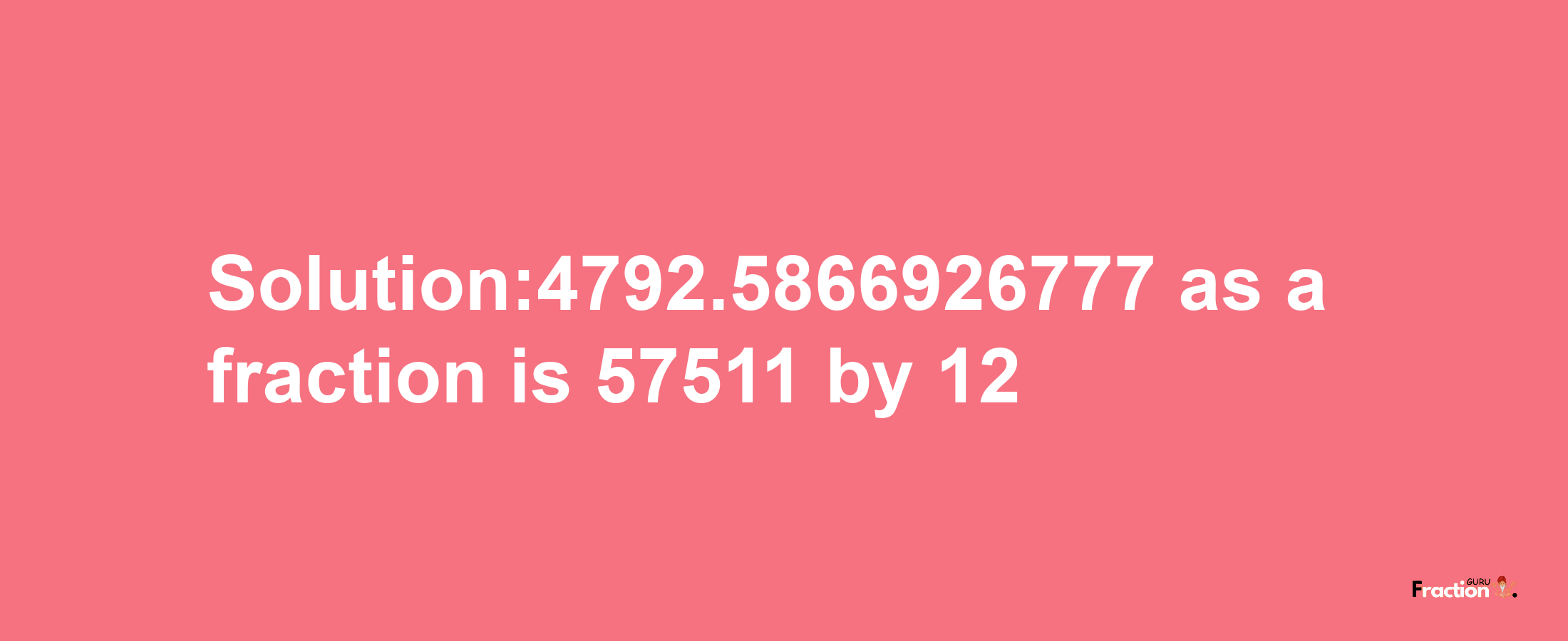 Solution:4792.5866926777 as a fraction is 57511/12