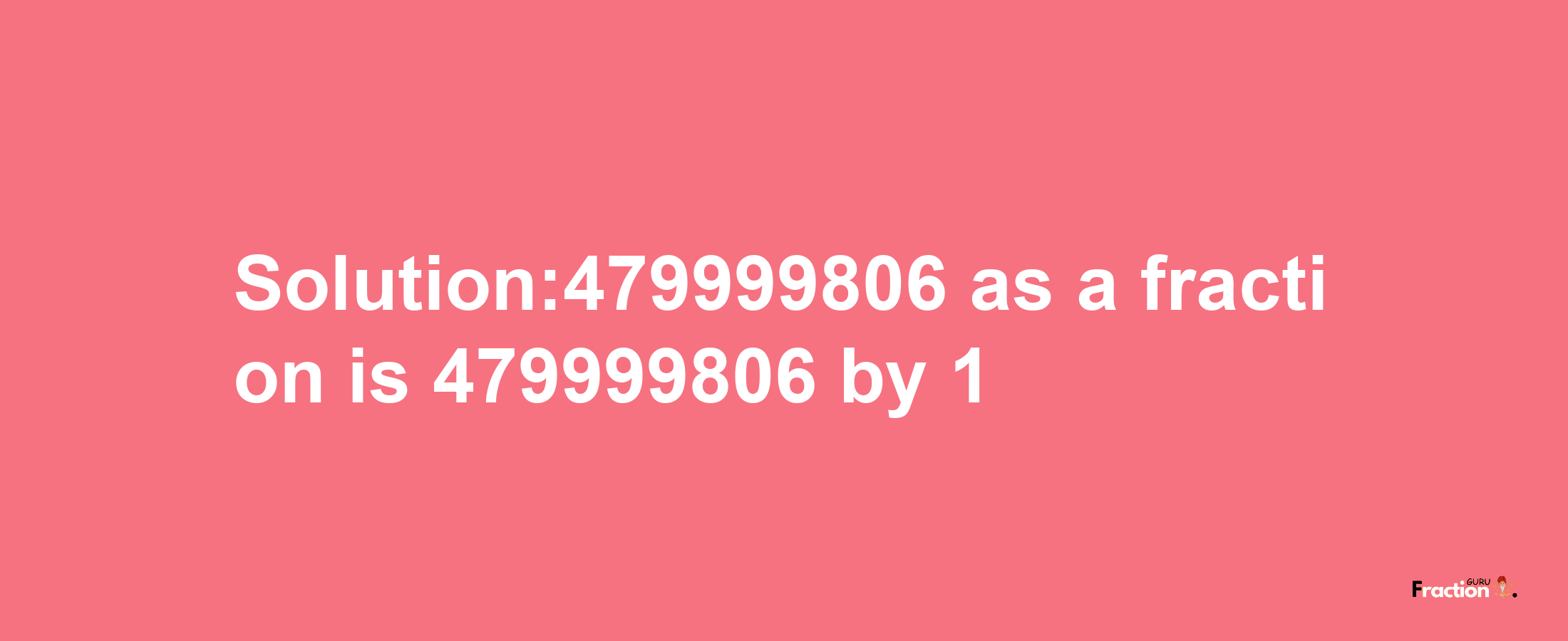 Solution:479999806 as a fraction is 479999806/1