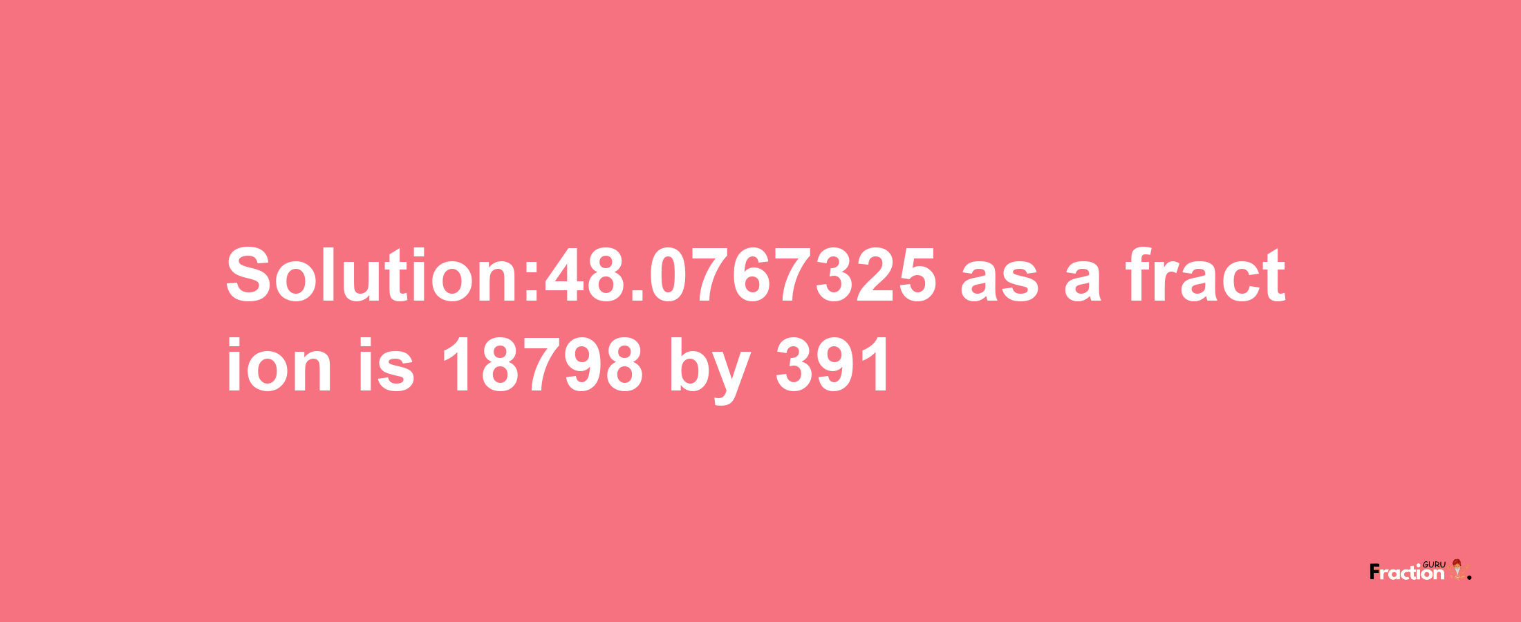 Solution:48.0767325 as a fraction is 18798/391