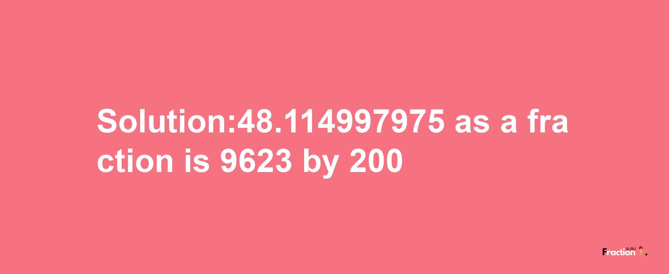 Solution:48.114997975 as a fraction is 9623/200