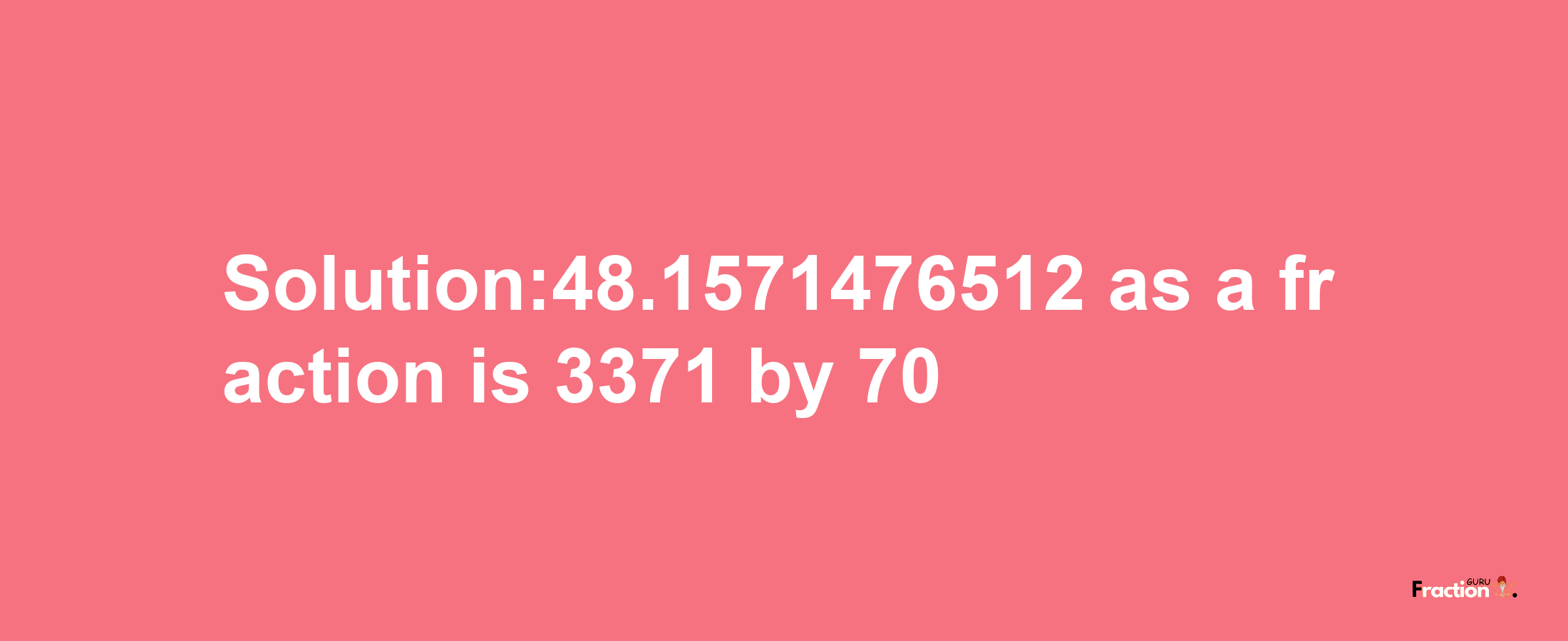 Solution:48.1571476512 as a fraction is 3371/70