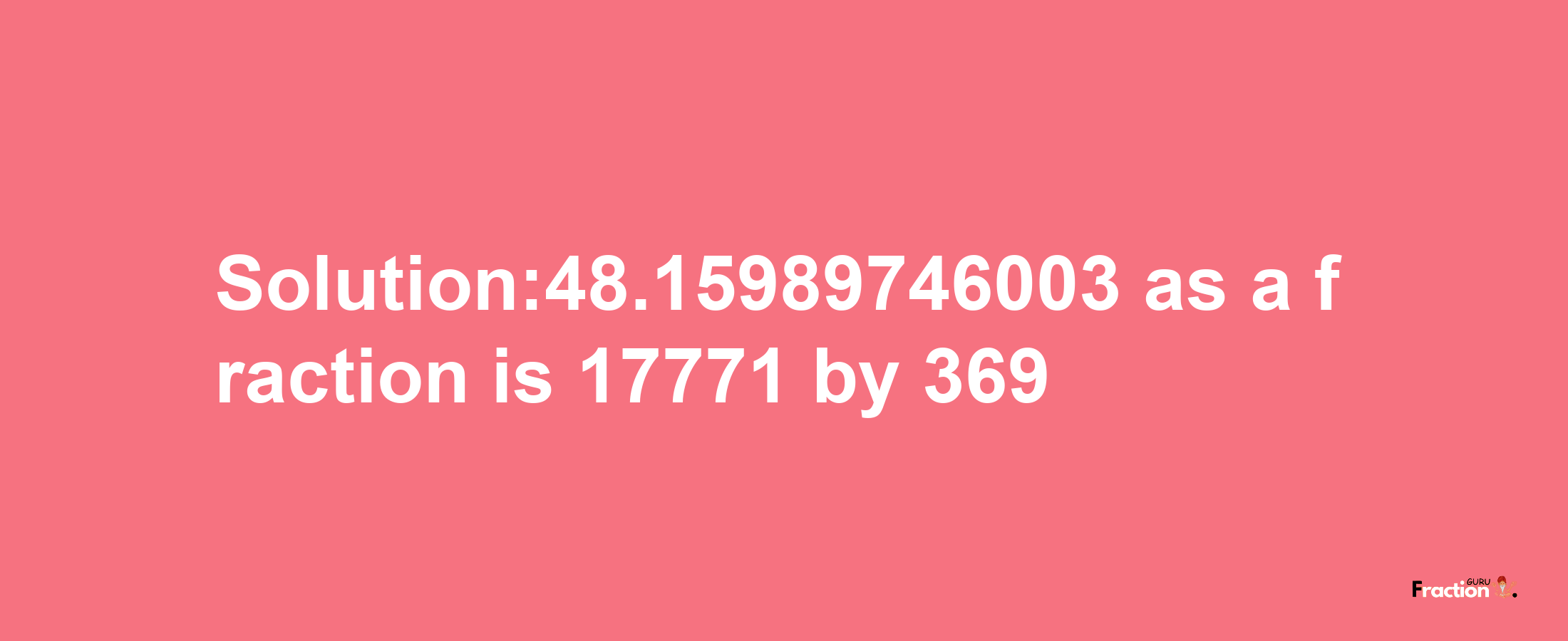 Solution:48.15989746003 as a fraction is 17771/369