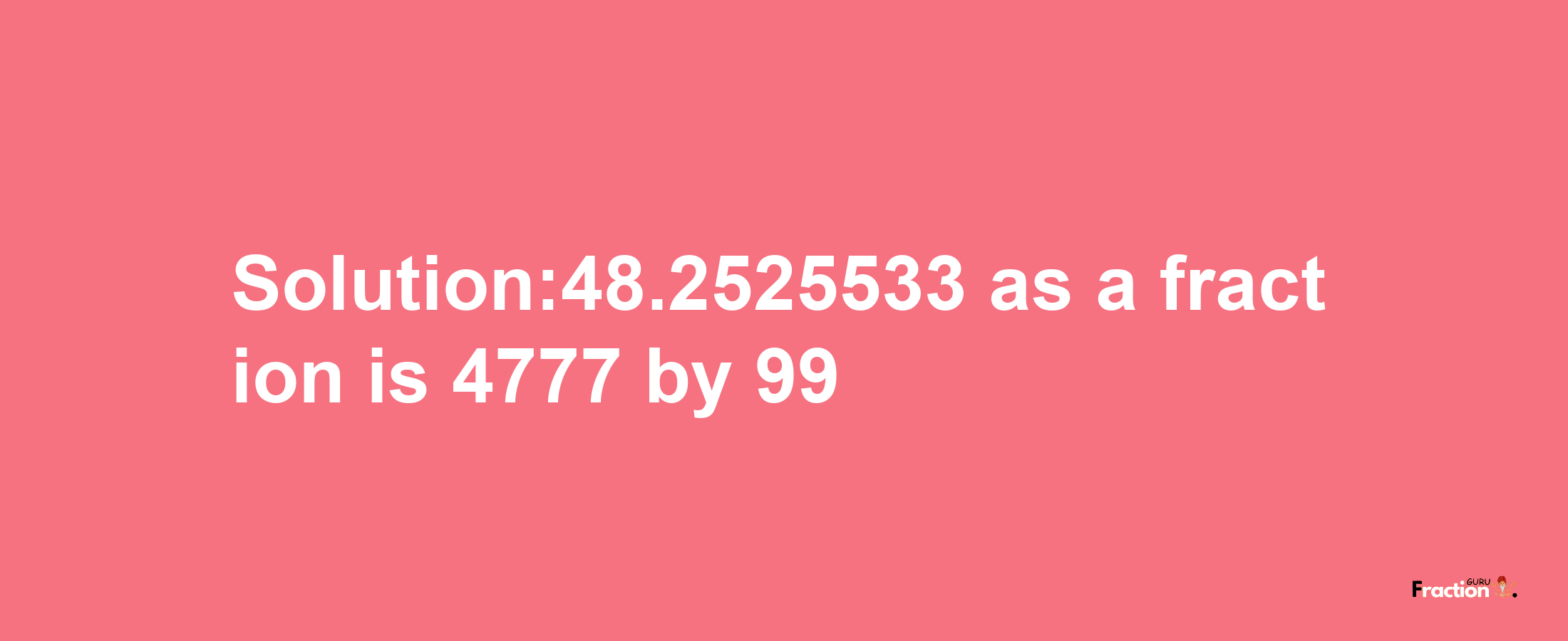 Solution:48.2525533 as a fraction is 4777/99