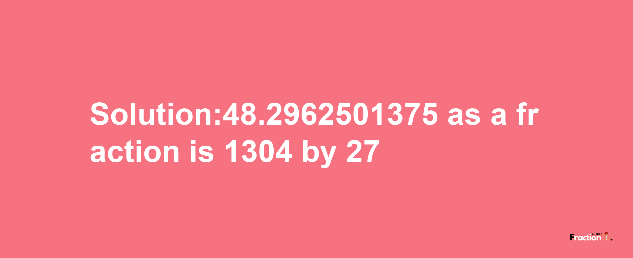 Solution:48.2962501375 as a fraction is 1304/27