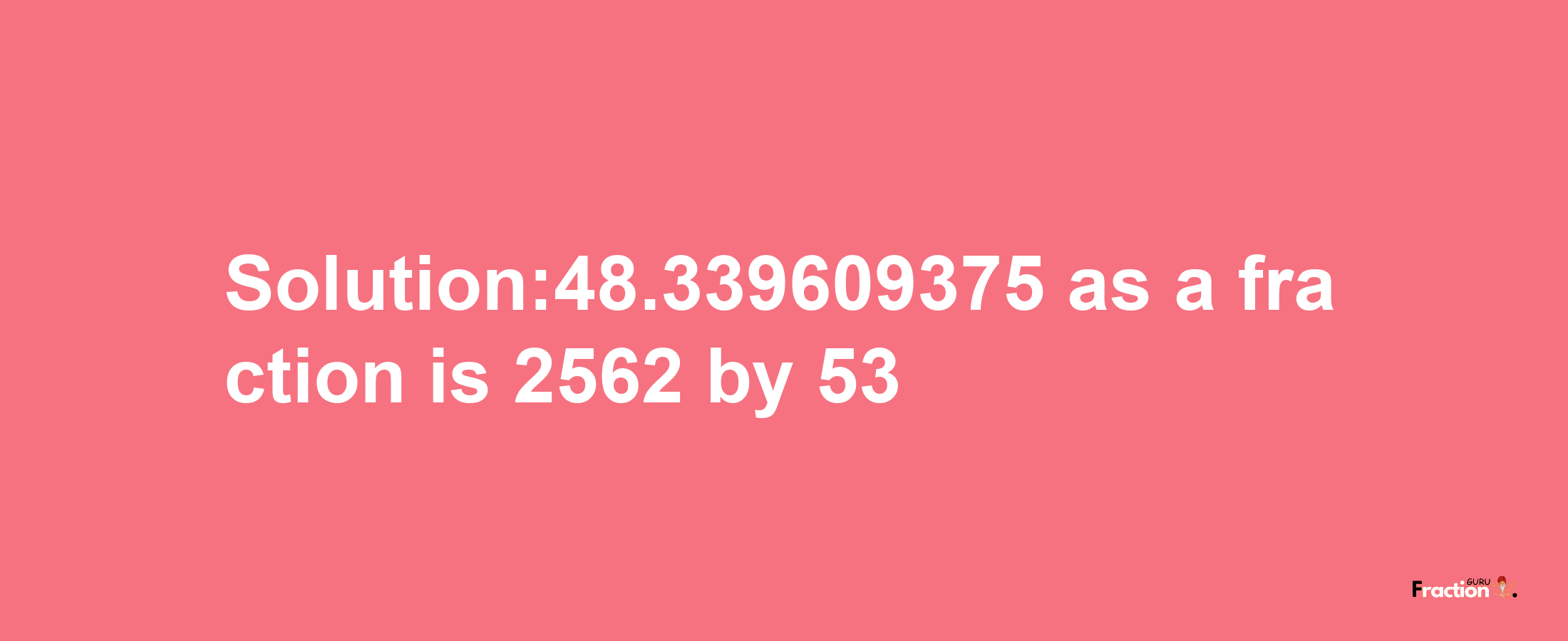 Solution:48.339609375 as a fraction is 2562/53