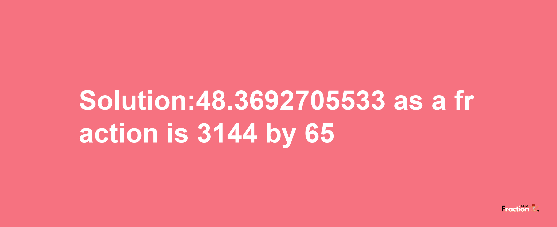 Solution:48.3692705533 as a fraction is 3144/65