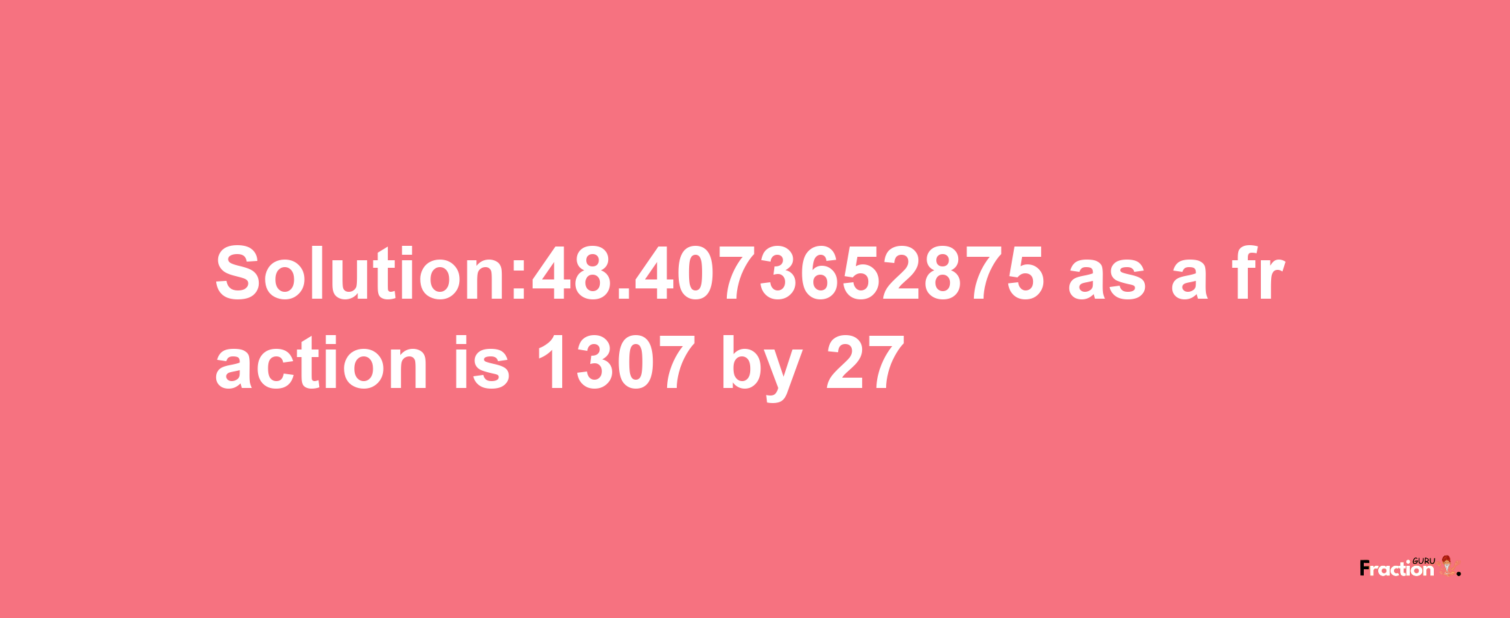 Solution:48.4073652875 as a fraction is 1307/27