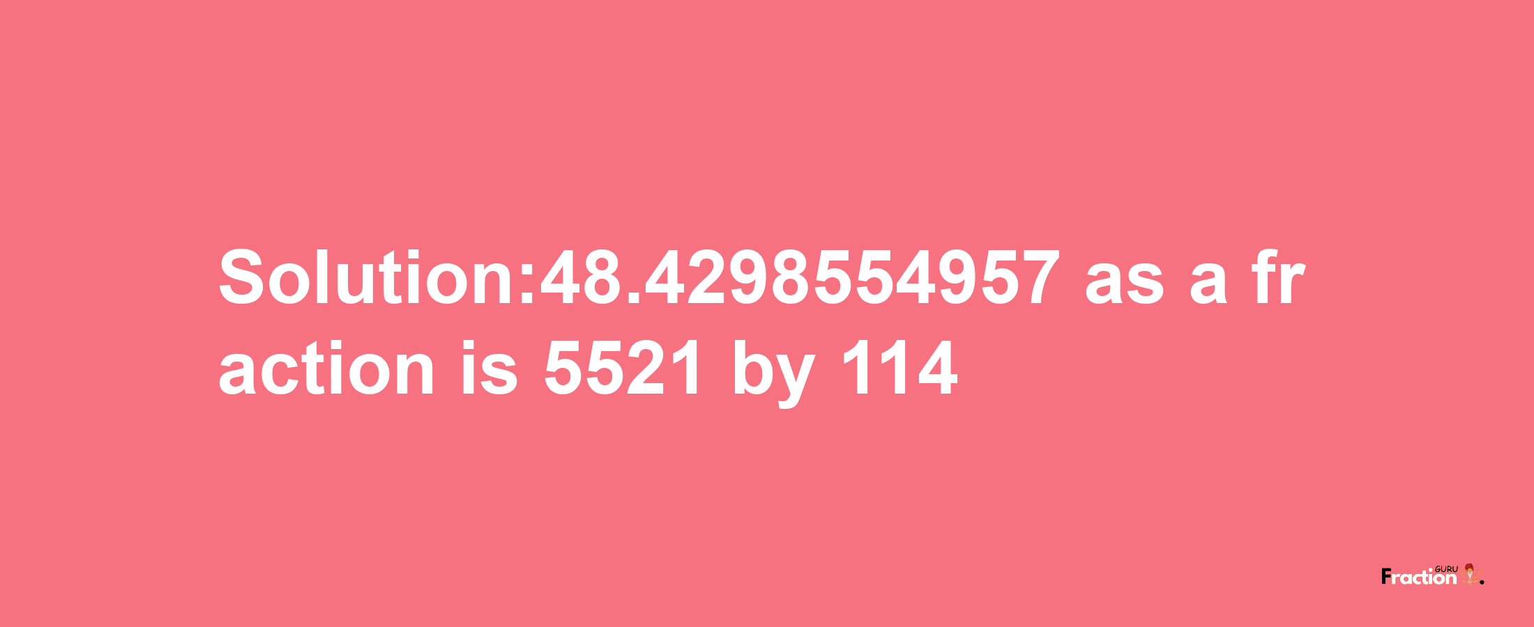 Solution:48.4298554957 as a fraction is 5521/114