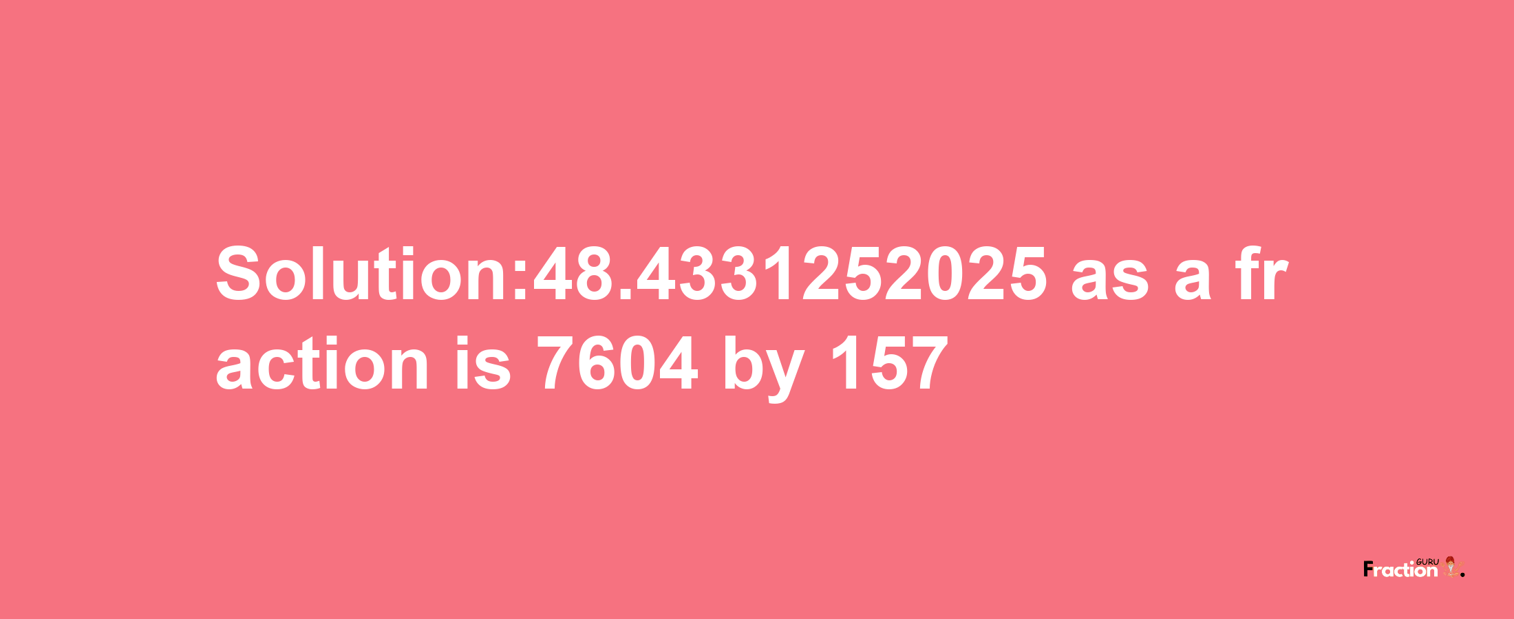 Solution:48.4331252025 as a fraction is 7604/157