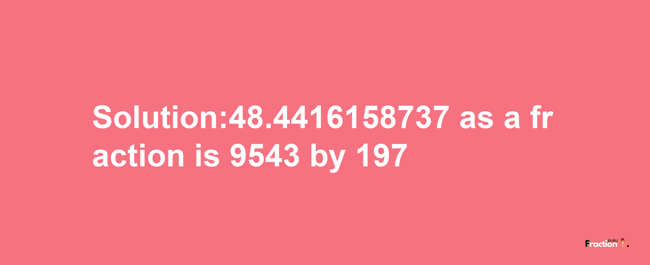 Solution:48.4416158737 as a fraction is 9543/197