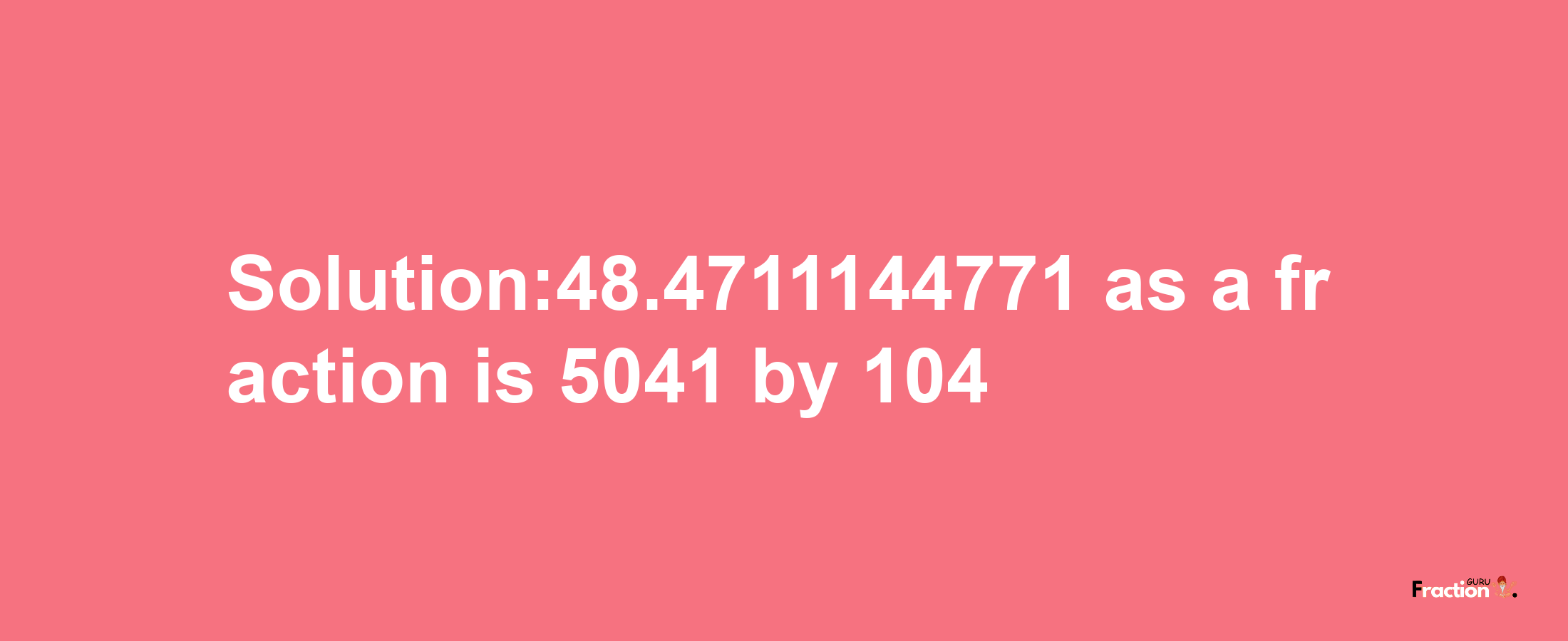 Solution:48.4711144771 as a fraction is 5041/104