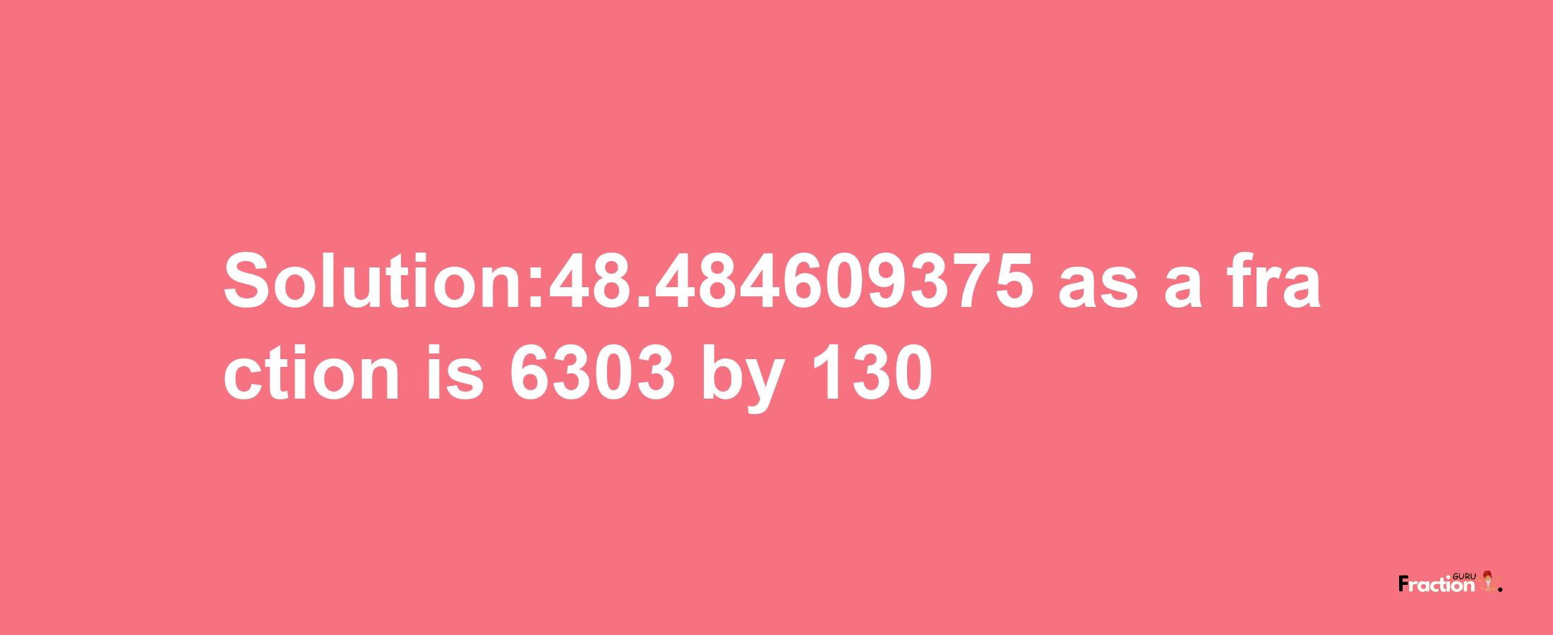 Solution:48.484609375 as a fraction is 6303/130