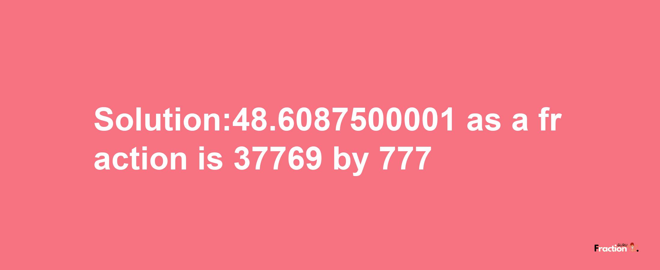 Solution:48.6087500001 as a fraction is 37769/777