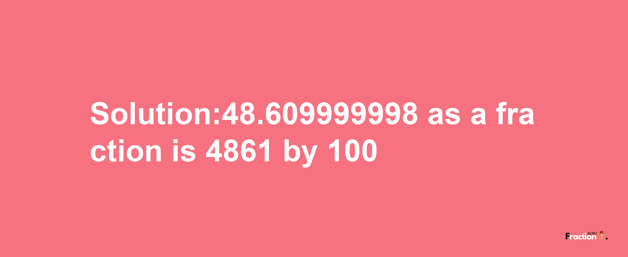 Solution:48.609999998 as a fraction is 4861/100