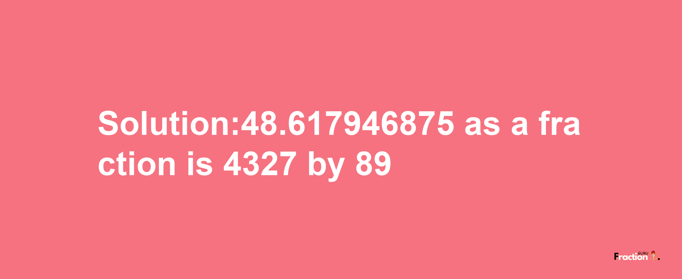 Solution:48.617946875 as a fraction is 4327/89