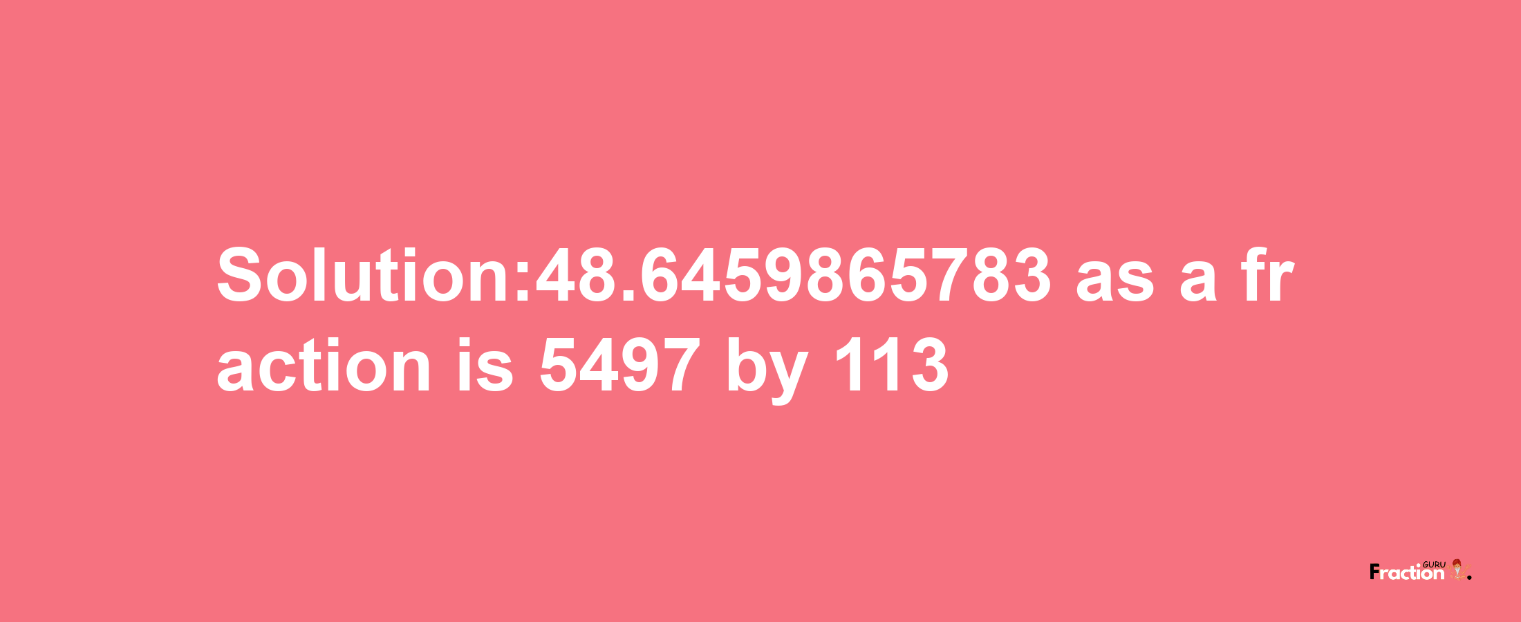 Solution:48.6459865783 as a fraction is 5497/113