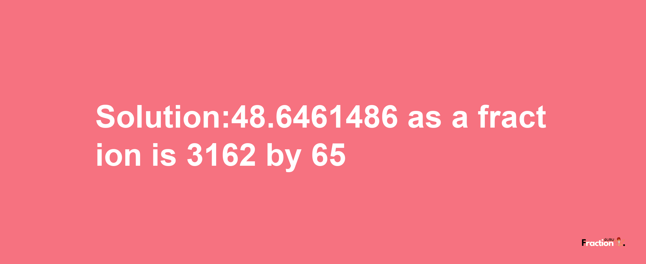 Solution:48.6461486 as a fraction is 3162/65