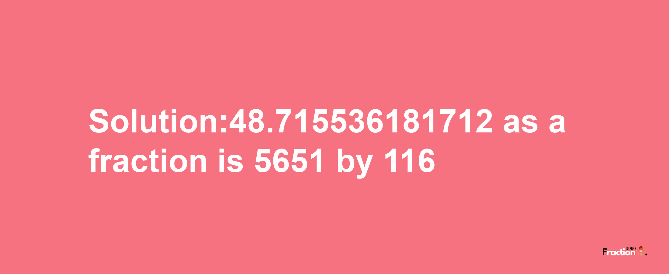 Solution:48.715536181712 as a fraction is 5651/116