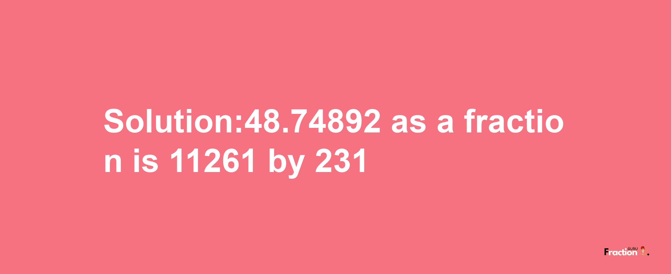 Solution:48.74892 as a fraction is 11261/231